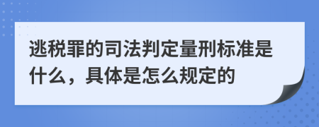 逃税罪的司法判定量刑标准是什么，具体是怎么规定的
