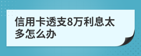 信用卡透支8万利息太多怎么办