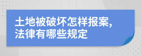 土地被破坏怎样报案,法律有哪些规定