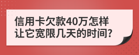 信用卡欠款40万怎样让它宽限几天的时间?