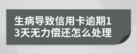 生病导致信用卡逾期13天无力偿还怎么处理