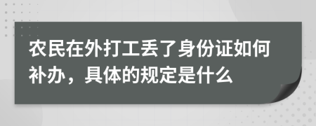 农民在外打工丢了身份证如何补办，具体的规定是什么
