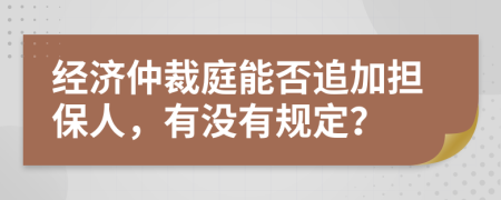 经济仲裁庭能否追加担保人，有没有规定？