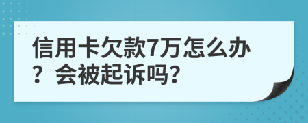 信用卡欠款7万怎么办？会被起诉吗？