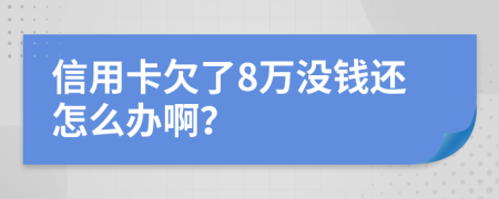 信用卡欠了8万没钱还怎么办啊？