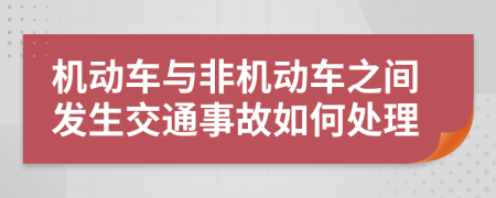 机动车与非机动车之间发生交通事故如何处理