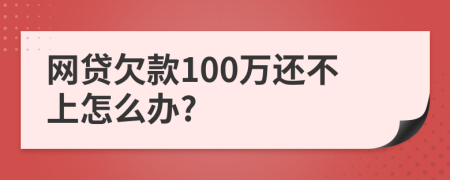 网贷欠款100万还不上怎么办?