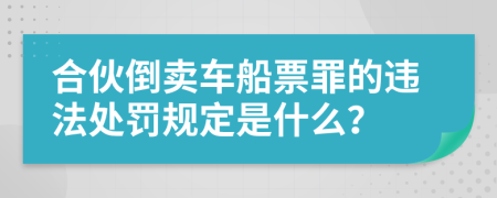 合伙倒卖车船票罪的违法处罚规定是什么？