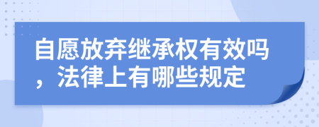 自愿放弃继承权有效吗，法律上有哪些规定