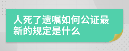 人死了遗嘱如何公证最新的规定是什么