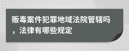 贩毒案件犯罪地域法院管辖吗，法律有哪些规定