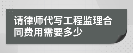 请律师代写工程监理合同费用需要多少
