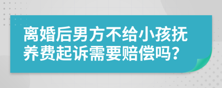 离婚后男方不给小孩抚养费起诉需要赔偿吗？