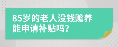 85岁的老人没钱赡养能申请补贴吗？