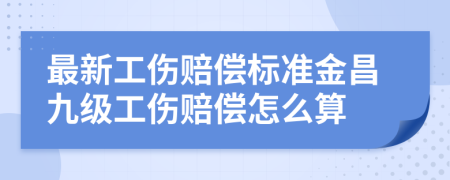 最新工伤赔偿标准金昌九级工伤赔偿怎么算