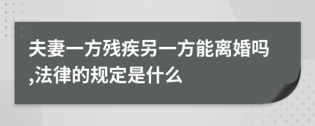 夫妻一方残疾另一方能离婚吗,法律的规定是什么