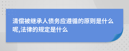 清偿被继承人债务应遵循的原则是什么呢,法律的规定是什么