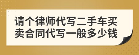 请个律师代写二手车买卖合同代写一般多少钱