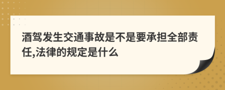 酒驾发生交通事故是不是要承担全部责任,法律的规定是什么