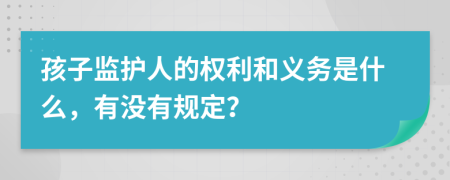 孩子监护人的权利和义务是什么，有没有规定？