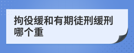 拘役缓和有期徒刑缓刑哪个重