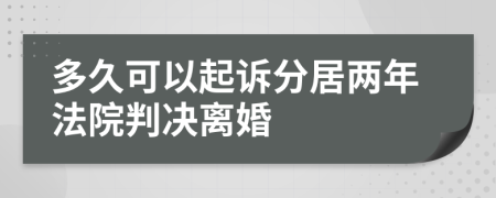 多久可以起诉分居两年法院判决离婚