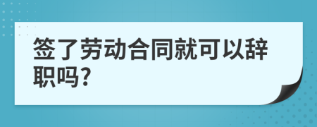 签了劳动合同就可以辞职吗?