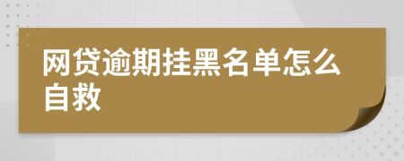 网贷逾期挂黑名单怎么自救