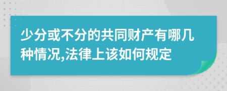少分或不分的共同财产有哪几种情况,法律上该如何规定