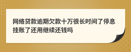 网络贷款逾期欠款十万很长时间了停息挂账了还用继续还钱吗