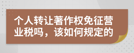 个人转让著作权免征营业税吗，该如何规定的