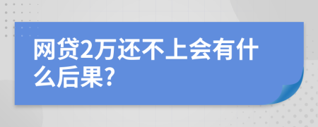 网贷2万还不上会有什么后果?