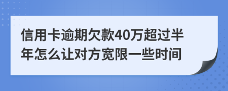信用卡逾期欠款40万超过半年怎么让对方宽限一些时间