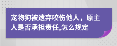 宠物狗被遗弃咬伤他人，原主人是否承担责任,怎么规定