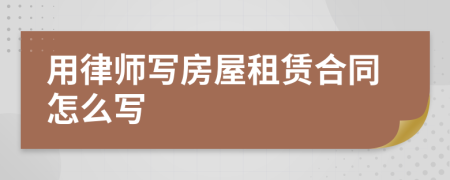 用律师写房屋租赁合同怎么写