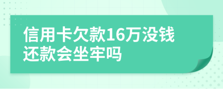 信用卡欠款16万没钱还款会坐牢吗