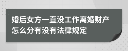 婚后女方一直没工作离婚财产怎么分有没有法律规定