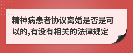 精神病患者协议离婚是否是可以的,有没有相关的法律规定