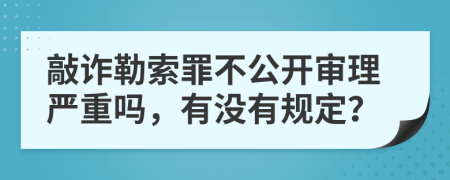 敲诈勒索罪不公开审理严重吗，有没有规定？