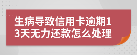 生病导致信用卡逾期13天无力还款怎么处理