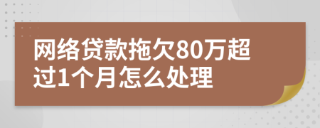 网络贷款拖欠80万超过1个月怎么处理