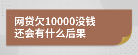 网贷欠10000没钱还会有什么后果