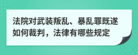 法院对武装叛乱、暴乱罪既遂如何裁判，法律有哪些规定