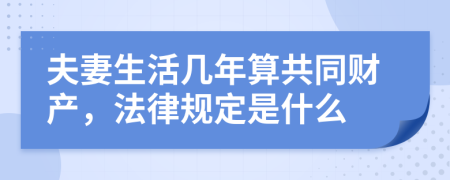 夫妻生活几年算共同财产，法律规定是什么