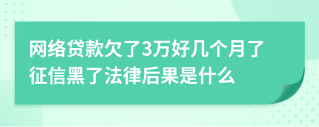 网络贷款欠了3万好几个月了征信黑了法律后果是什么