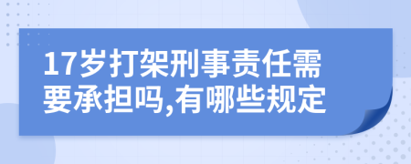 17岁打架刑事责任需要承担吗,有哪些规定