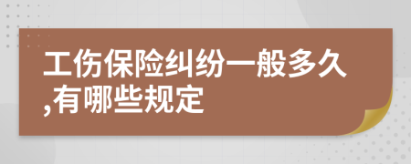工伤保险纠纷一般多久,有哪些规定