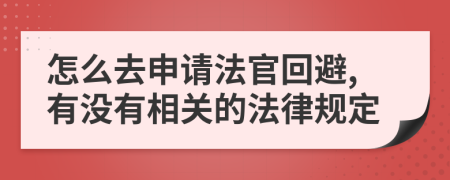 怎么去申请法官回避,有没有相关的法律规定