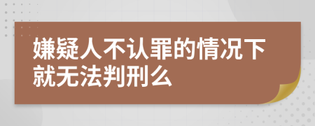 嫌疑人不认罪的情况下就无法判刑么