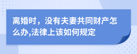 离婚时，没有夫妻共同财产怎么办,法律上该如何规定